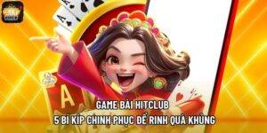 Game Bài Hitclub - 5 Bí Kíp Chinh Phục Để Rinh Quà Khủng