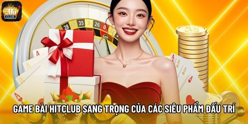 Game Bài Hitclub sang trọng của các siêu phẩm đấu trí