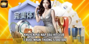 Khuyến Mãi Nạp Đầu Hitclub - 3 Bước Nhận Thưởng 5.000.000
