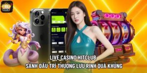 Live Casino Hitclub - Sảnh Đấu Trí Thượng Lưu Rinh Quà Khủng