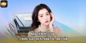 Nạp Tiền Hitclub - 3 Bước Giao Dịch Thần Tốc, An Toàn