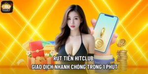 Rút tiền Hitclub - Giao Dịch Nhanh Chóng Trong 1 Phút