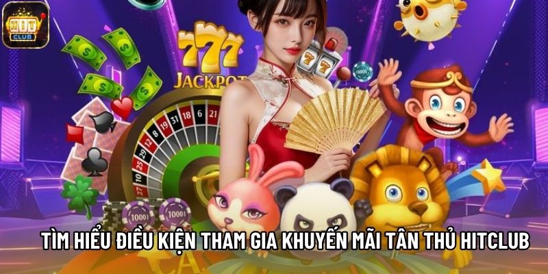 Tìm hiểu điều kiện tham gia khuyến mãi tân thủ Hitclub
