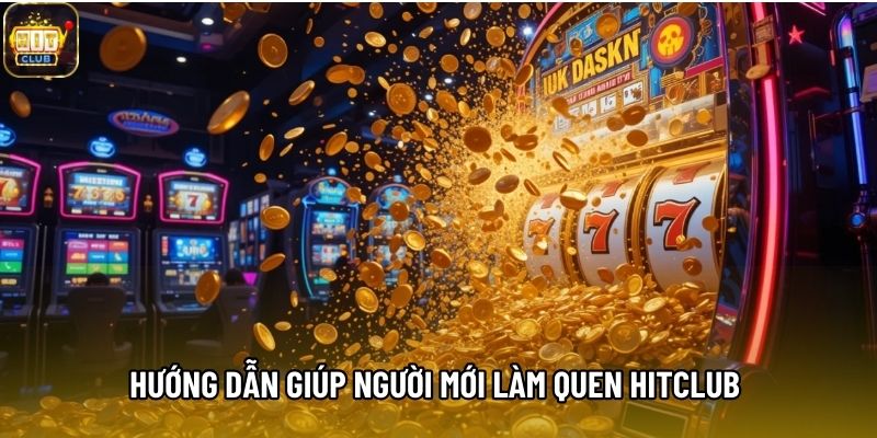 Hướng dẫn giúp người mới làm quen Hitclub dễ dàng