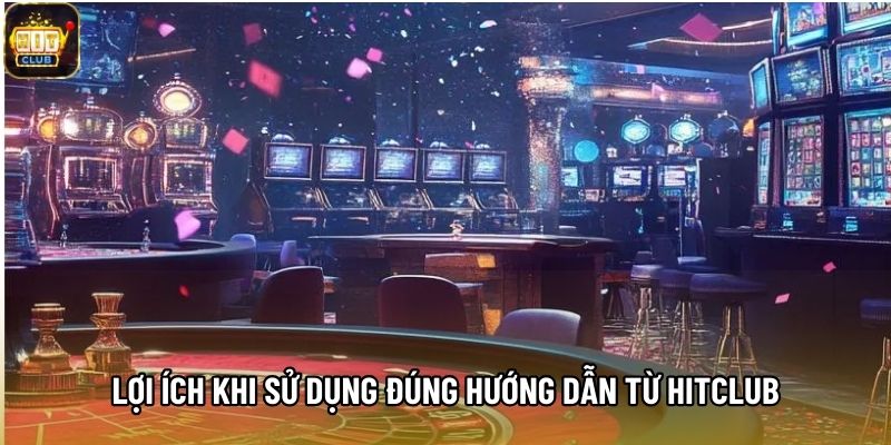 Lợi ích khi sử dụng đúng hướng dẫn từ Hitclub